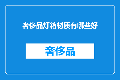 奢侈品灯箱材质有哪些好(奢侈品灯箱材质有哪些好？)