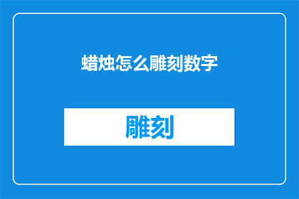 蜡烛怎么雕刻数字(如何雕刻出精美的蜡烛数字？)