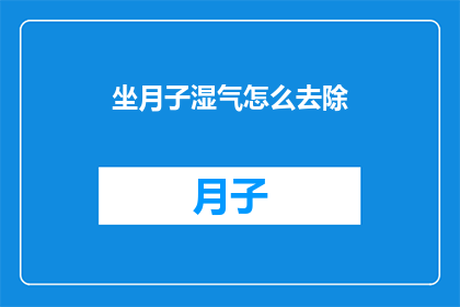 坐月子湿气怎么去除(如何有效去除坐月子期间的湿气？)