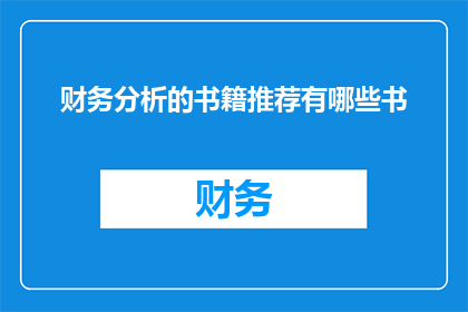财务分析的书籍推荐有哪些书(您是否在寻找一本能够深入剖析财务分析领域的经典之作？以下是一些备受推崇的财务分析书籍，它们不仅提供了宝贵的知识，还激发了对财务世界更深层次的探索)