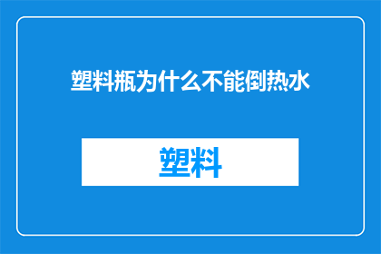 塑料瓶为什么不能倒热水(为什么塑料瓶不能承受热水的倾泻？)
