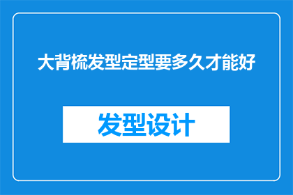 大背梳发型定型要多久才能好(大背梳发型定型需要多长时间才能彻底定型？)