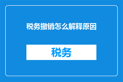 税务撤销怎么解释原因(税务撤销的原因是什么？)
