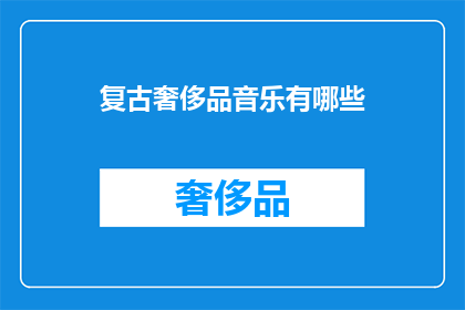复古奢侈品音乐有哪些(复古奢侈品音乐：你听过哪些令人怀旧的奢侈品牌专属旋律？)