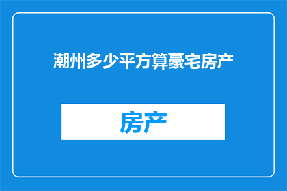 潮州多少平方算豪宅房产(潮州豪宅房产的面积标准是多少？)