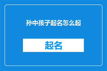 孙中孩子起名怎么起(如何为孙中的孩子起一个好名字？)