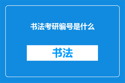 书法考研编号是什么(书法考研编号是什么？)