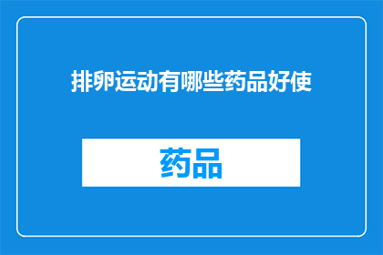 排卵运动有哪些药品好使(哪些排卵运动药物效果显著？)