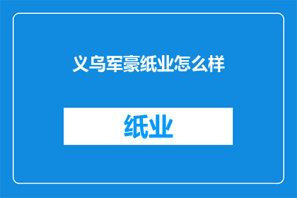 义乌军豪纸业怎么样(义乌军豪纸业的口碑如何？)