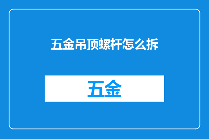 五金吊顶螺杆怎么拆(如何拆解五金吊顶中的螺杆？)