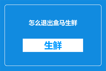 怎么退出盒马生鲜(如何安全退出盒马生鲜？)