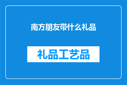 南方朋友带什么礼品(南方朋友在挑选礼品时，应考虑哪些因素？)