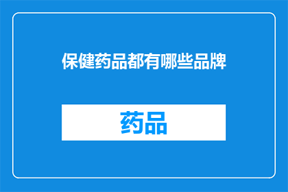 保健药品都有哪些品牌(您知道哪些保健药品品牌值得推荐吗？)