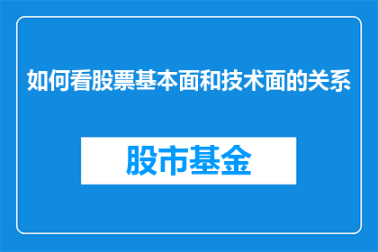如何看股票基本面和技术面的关系(如何理解股票投资中基本面与技术面的关系？)