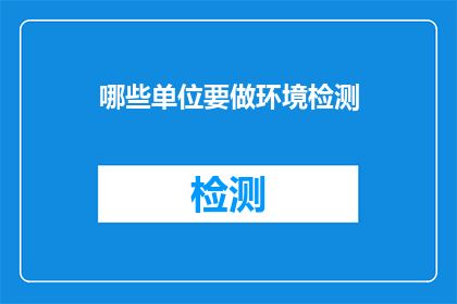 哪些单位要做环境检测(哪些单位需要执行环境检测？)
