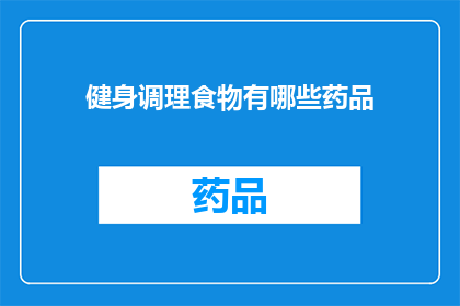 健身调理食物有哪些药品(健身调理食物中包含哪些药品？)