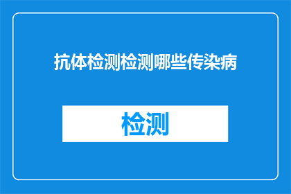抗体检测检测哪些传染病(抗体检测能揭示哪些传染病的踪迹？)