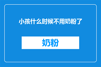 小孩什么时候不用奶粉了(何时孩童不再依赖奶粉？)