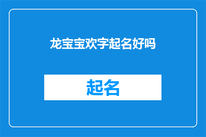 龙宝宝欢字起名好吗(龙宝宝欢字起名好吗？探索汉字之美，为新生儿赋予吉祥寓意)