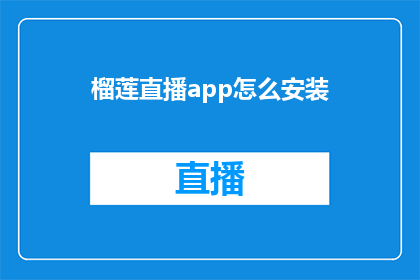 榴莲直播app怎么安装(如何正确安装榴莲直播应用程序？)