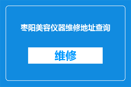 枣阳美容仪器维修地址查询(如何查询枣阳地区美容仪器的维修地址？)