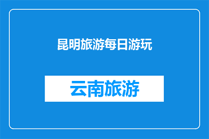 昆明旅游每日游玩(昆明旅游每日游玩：探索这座多彩城市的最佳方式是什么？)
