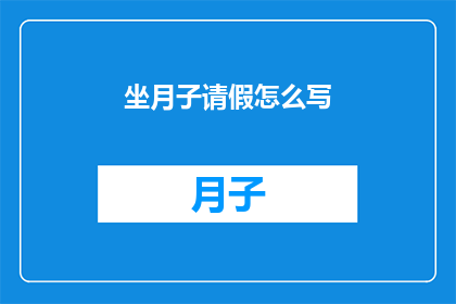 坐月子请假怎么写(如何优雅地请求坐月子期间的休假？)