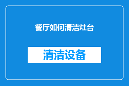 餐厅如何清洁灶台(如何高效清洁餐厅灶台？确保卫生与美观的秘诀分享)
