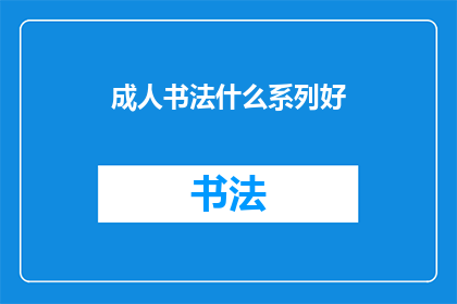 成人书法什么系列好(成人书法爱好者：探索哪些系列作品能引领你进入书法艺术的深邃世界？)