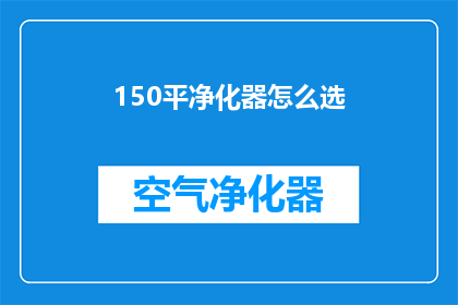 150平净化器怎么选(如何选择一款适合150平米空间的高效净化器？)