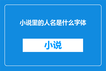 小说里的人名是什么字体(小说人物名字的书写风格：你更喜欢哪种字体？)