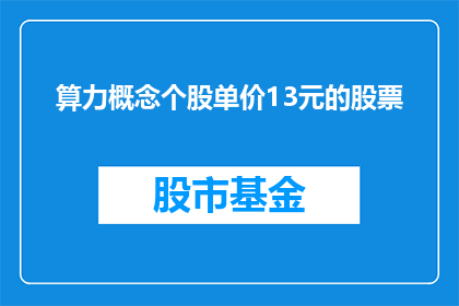 算力概念个股单价13元的股票(算力概念个股单价13元的股票，其价值究竟如何？)