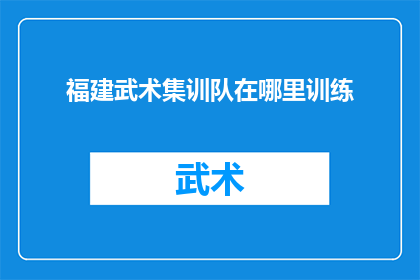 福建武术集训队在哪里训练(福建武术集训队的训练地点是哪里？)