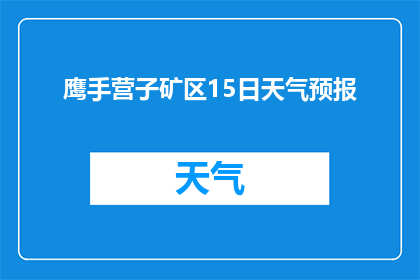 鹰手营子矿区15日天气预报(鹰手营子矿区15日天气情况如何？)