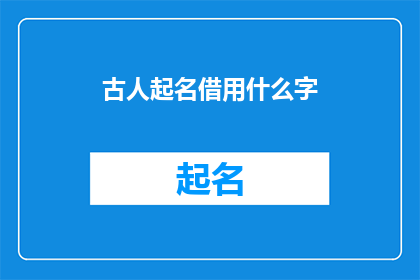 古人起名借用什么字(古人如何借助汉字来赋予孩子一个美好的名字？)