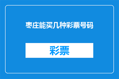 枣庄能买几种彩票号码(枣庄地区有哪些彩票号码可供选择？)