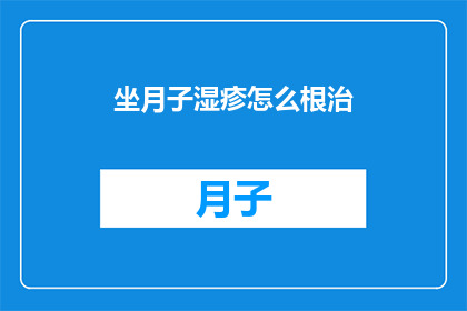 坐月子湿疹怎么根治(坐月子期间如何彻底治愈湿疹？)