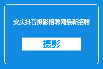 安庆抖音摄影招聘网最新招聘(安庆抖音摄影招聘网最新招聘信息，您是否准备好加入这个充满活力的行业？)