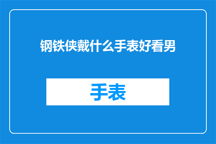 钢铁侠戴什么手表好看男(钢铁侠的腕间魅力：男士们，你选择哪款手表来搭配你的英雄风采？)