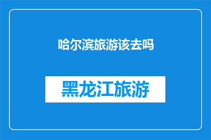 哈尔滨旅游该去吗(哈尔滨旅游是否值得一游？)