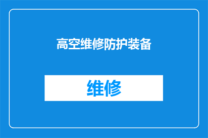 高空维修防护装备(高空作业安全：您是否了解并配备了合适的高空维修防护装备？)