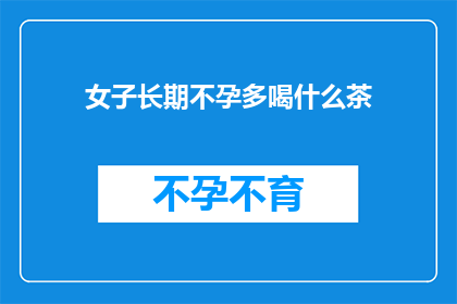 女子长期不孕多喝什么茶(长期不孕的女性，是否适合多喝某些茶来辅助治疗？)