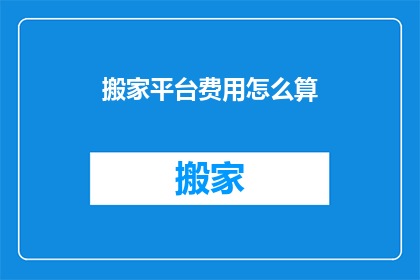 搬家平台费用怎么算(搬家平台费用的计算方式是什么？)
