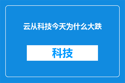 云从科技今天为什么大跌(云从科技股价为何遭遇重挫？投资者应如何解读这一市场波动？)