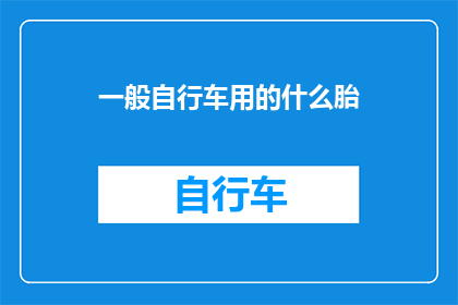 一般自行车用的什么胎(自行车轮胎的种类有哪些？)