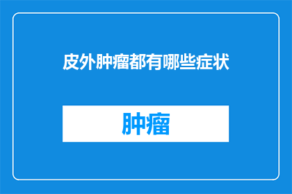 皮外肿瘤都有哪些症状(皮外肿瘤的常见症状有哪些？)