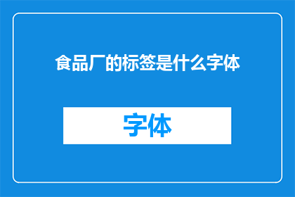 食品厂的标签是什么字体(食品厂的标签应该采用哪种字体？)