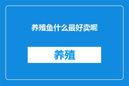 养殖鱼什么最好卖呢(养殖哪种鱼最受欢迎？)
