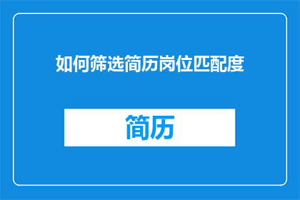如何筛选简历岗位匹配度(如何高效筛选简历，确保岗位匹配度？)