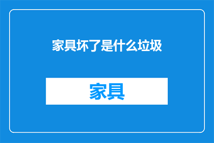 家具坏了是什么垃圾(家具损坏后，我们应如何处理这些废旧家具？)